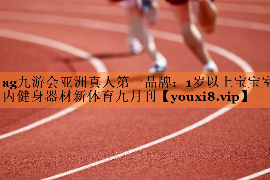 ag九游会亚洲真人第一品牌：1岁以上宝宝室内健身器材新体育九月刊