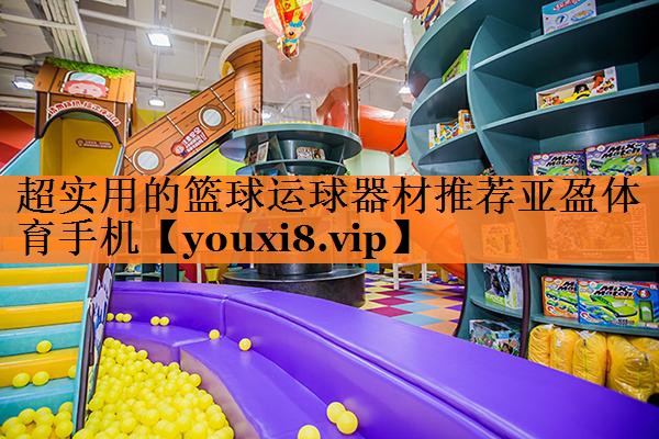 超实用的篮球运球器材推荐亚盈体育手机