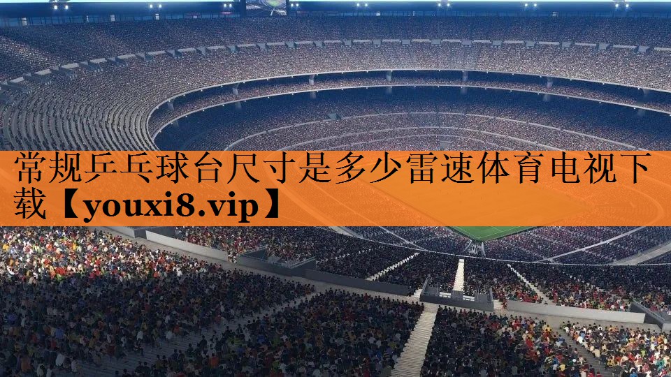 <strong>常规乒乓球台尺寸是多少雷速体育电视下载</strong>