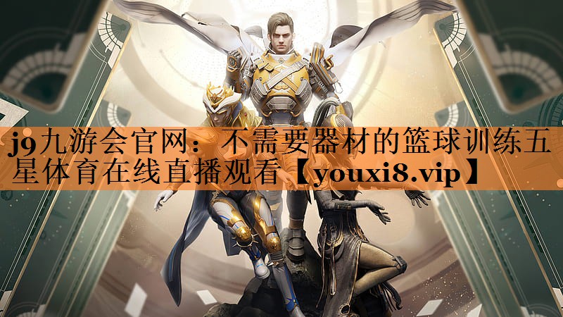 <strong>j9九游会官网：不需要器材的篮球训练五星体育在线直播观看</strong>
