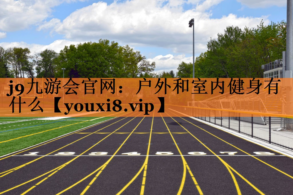 j9九游会官网：户外和室内健身有什么