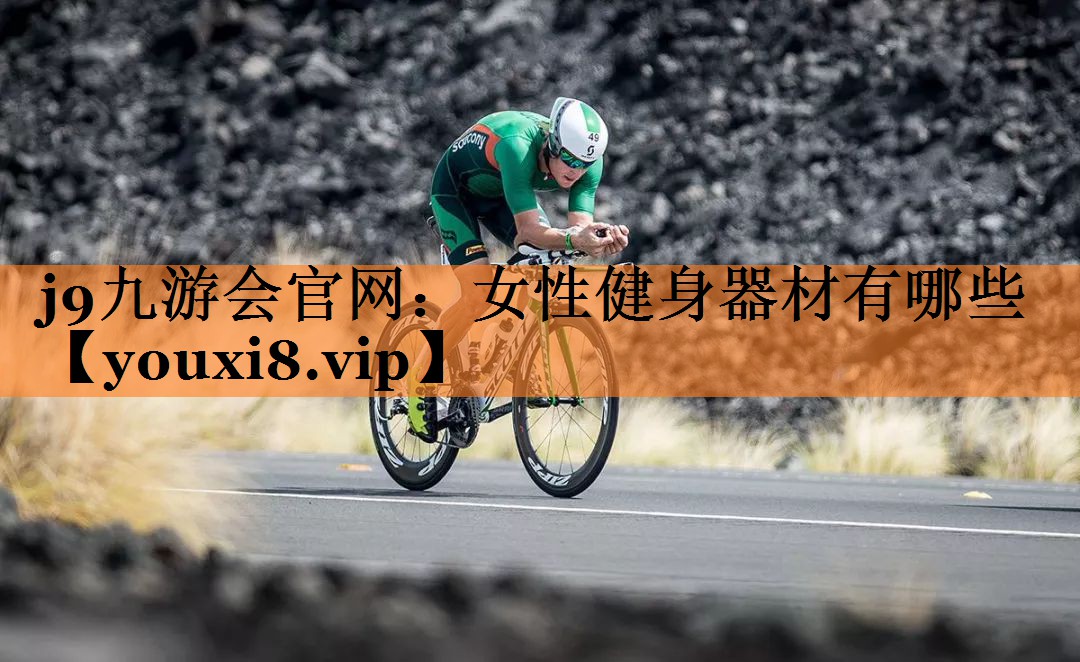 j9九游会官网：女性健身器材有哪些