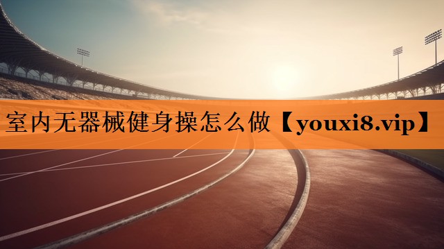 室内无器械健身操怎么做