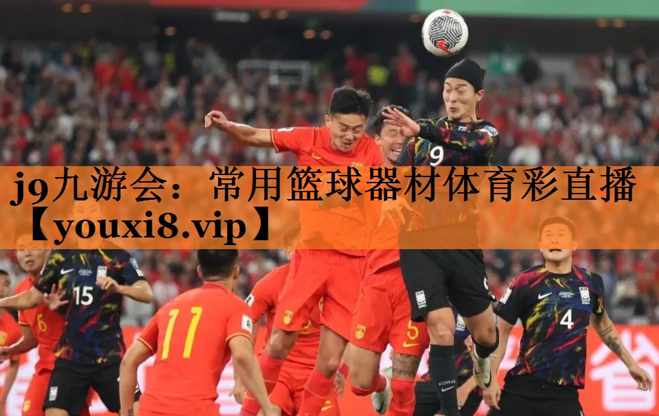 <strong>j9九游会：常用篮球器材体育彩直播</strong>