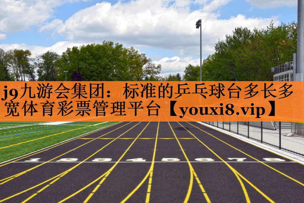 <strong>j9九游会集团：标准的乒乓球台多长多宽体育彩票管理平台</strong>